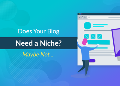 Does Your Blog Need a Niche? Maybe Not