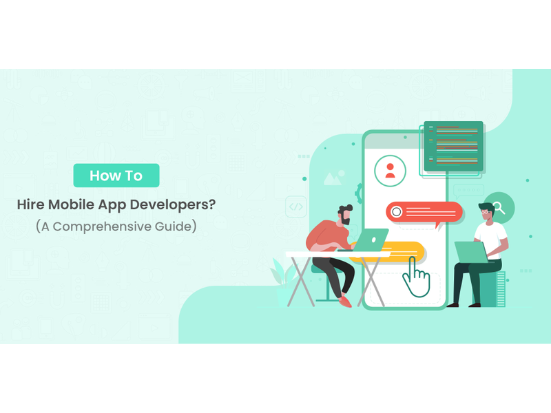 How To Hire Mobile App Developers? (A Comprehensive Guide)