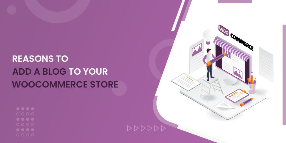 7 Reasons Why Your WooCommerce Store Needs A Blog In 2022