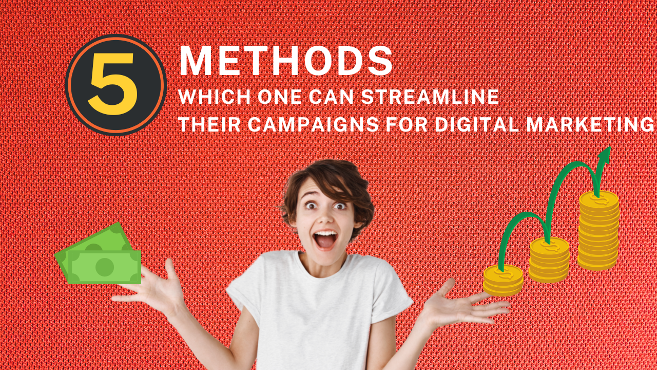 5 Methods through Which One Can Streamline Their Campaigns for Digital Marketing!