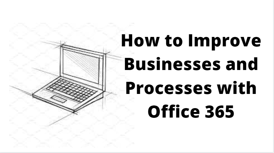 How to Improve Businesses and Processes with Office 365