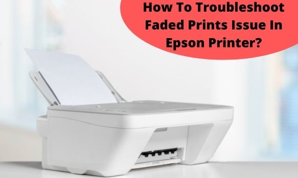 How To Troubleshoot Faded Prints Issue In Epson Printer?
