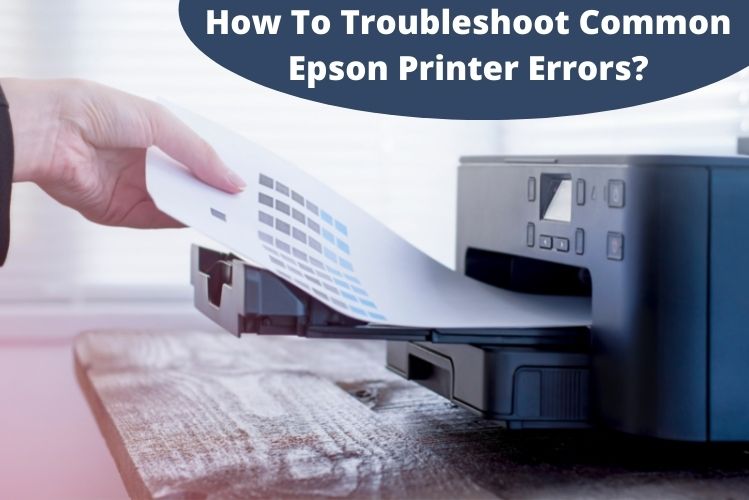 How To Troubleshoot Common Epson Printer Errors?