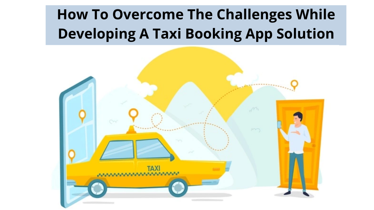 How To Overcome The Challenges While Developing a Taxi Booking App