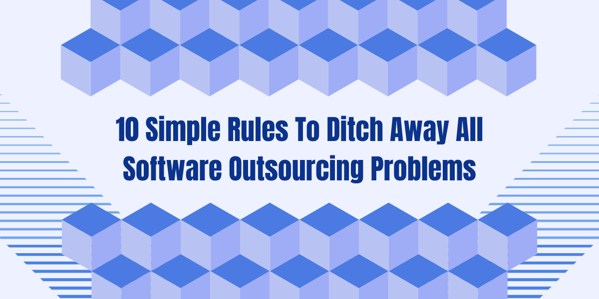 10 Simple Rules To Ditch Away All Software Outsourcing Problems
