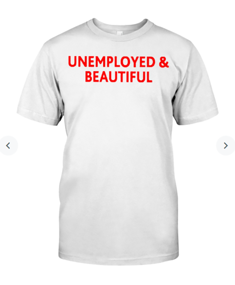 Unemployed and beautiful shirt