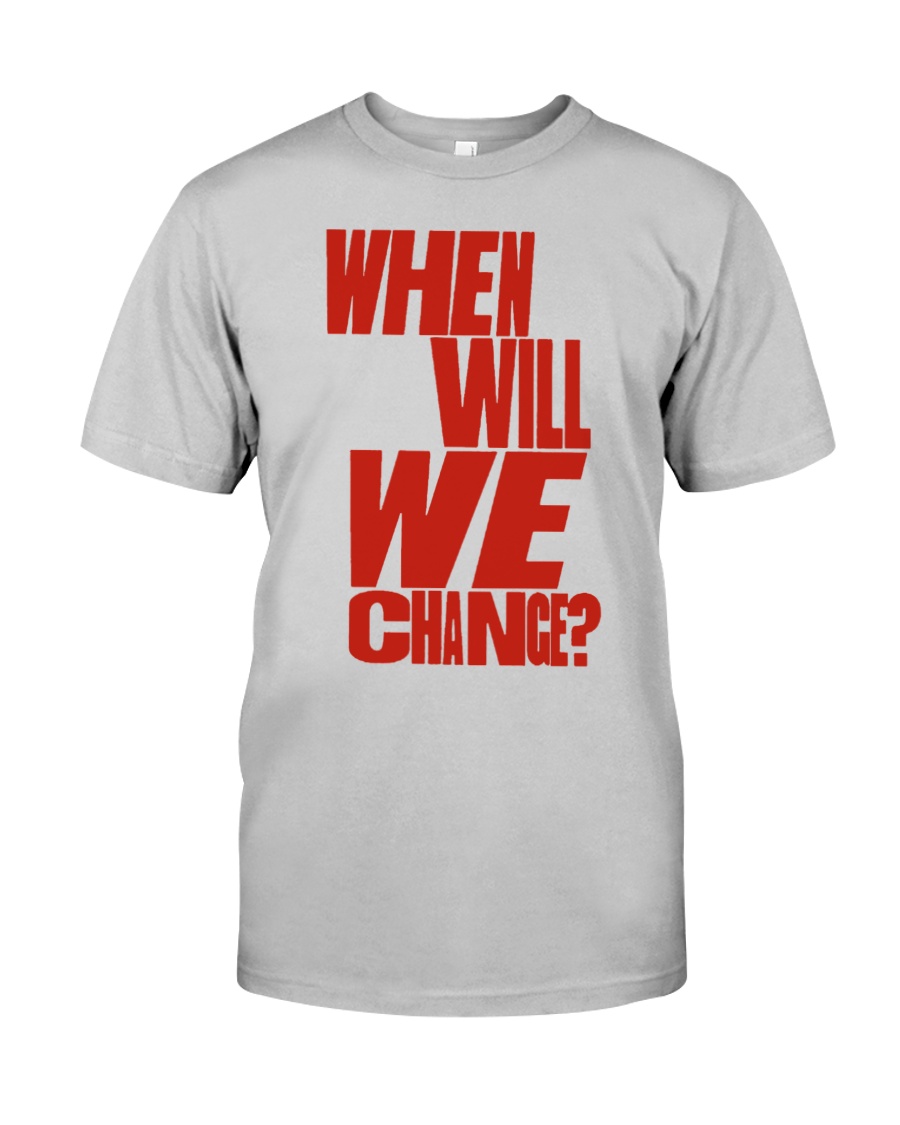 When Will We Change T Shirt