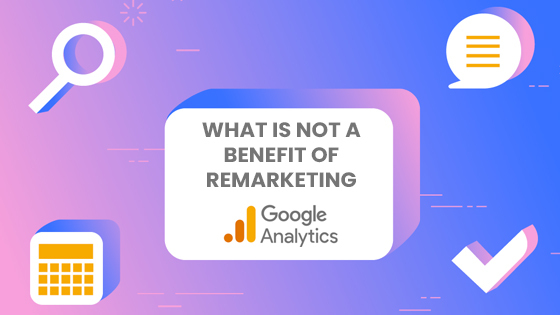 What is Not a Benefit of Google Analytics Remarketing?