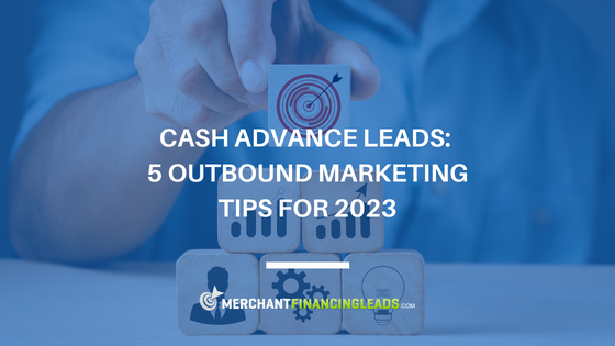 Cash Advance Leads: 5 Outbound Marketing Tips for 2023