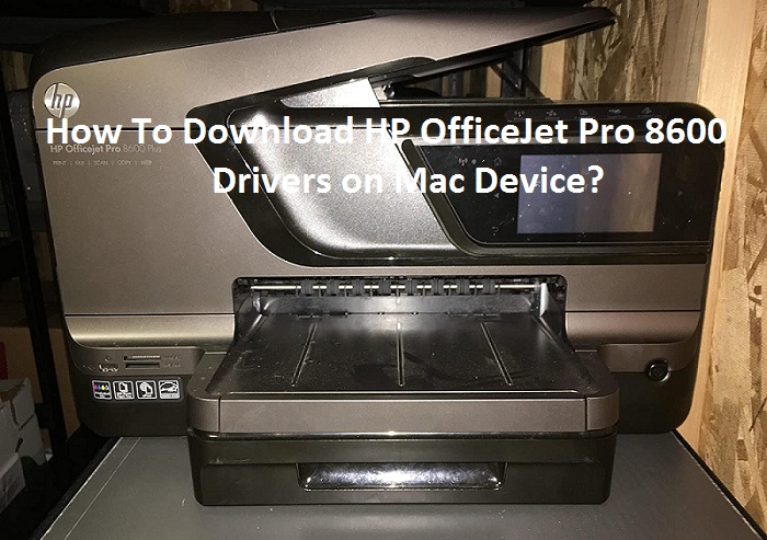 How To Download HP OfficeJet Pro 8600 Drivers on Mac Device?