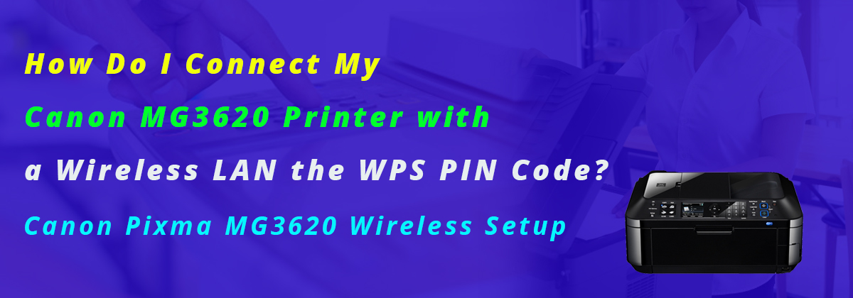 How Do I Connect My Canon MG3620 Printer with a Wireless LAN the WPS PIN Code?