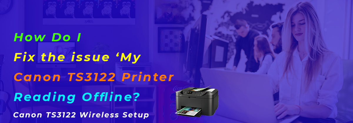 How Do I Fix the issue ‘My Canon TS3122 Printer Reading Offline?