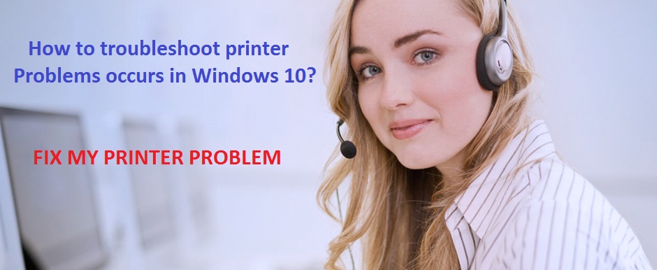 How to troubleshoot printer problems occurs in Windows 10?