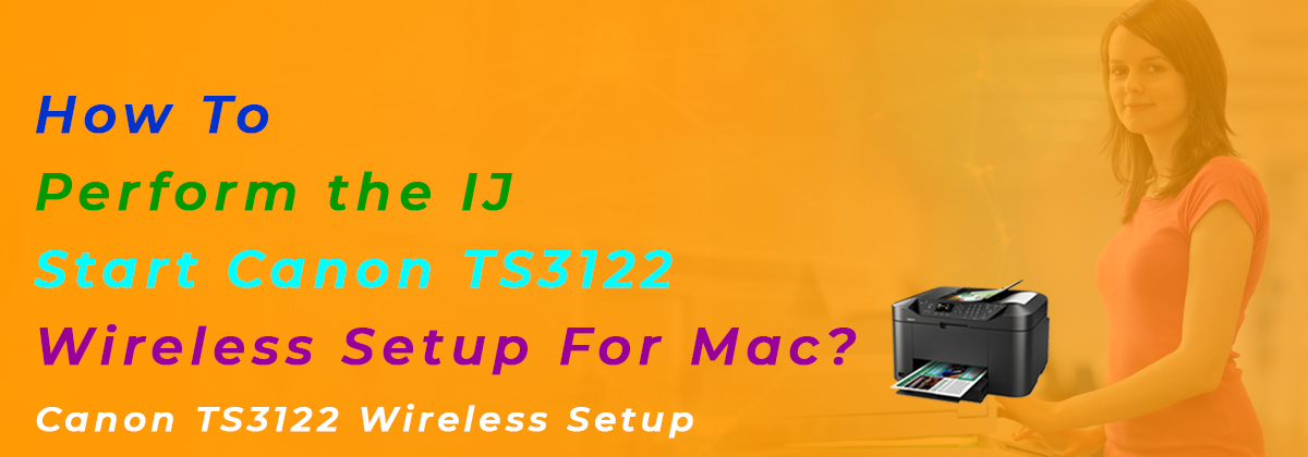 How To Perform the IJ Start Canon TS3122 Wireless Setup For Mac