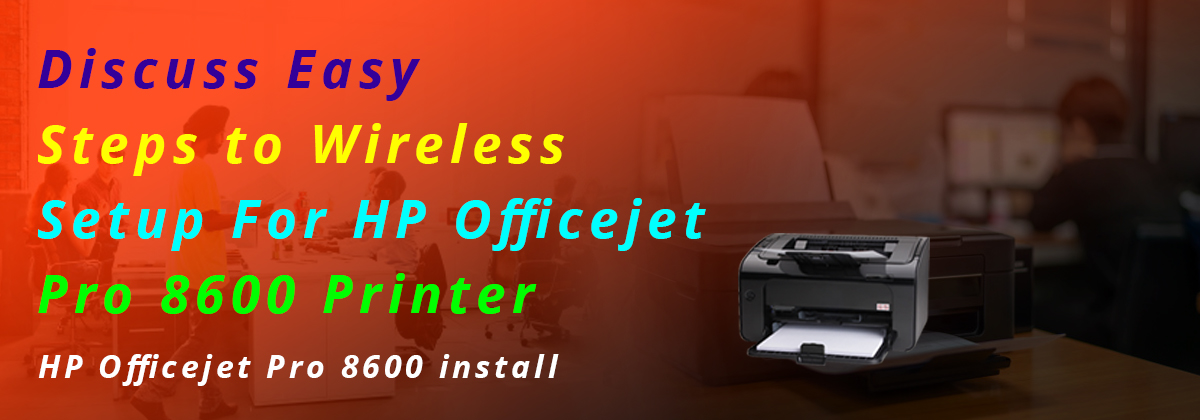 Discuss Easy Steps to Wireless Setup For HP Officejet Pro 8600 Printer