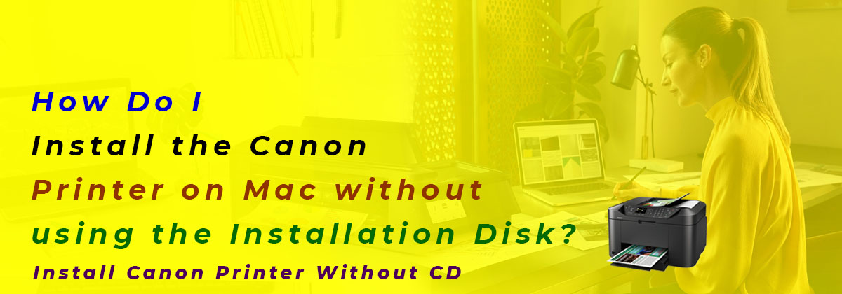 How Do I Install the Canon Printer on Mac without using the Installation Disk?