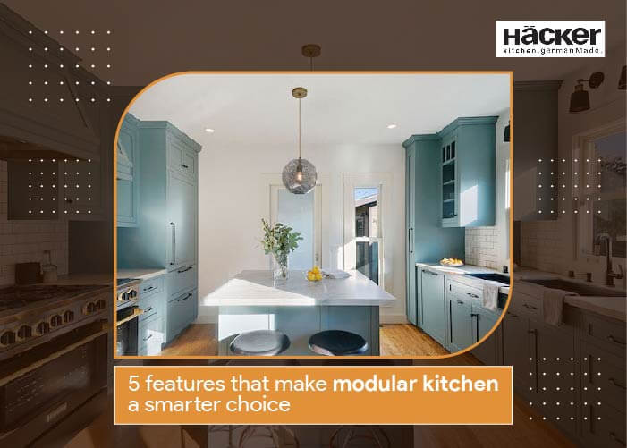 5 FEATURES THAT MAKE MODULAR KITCHEN A SMARTER CHOICE
