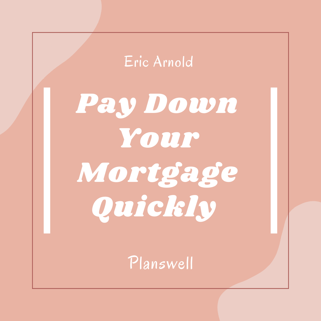 Eric Arnold Planswell - How Quickly Should You Pay Down Your Mortgage