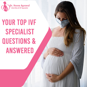 Top IVF Specialist Questions – Answered by Dr.Heena Agrawal