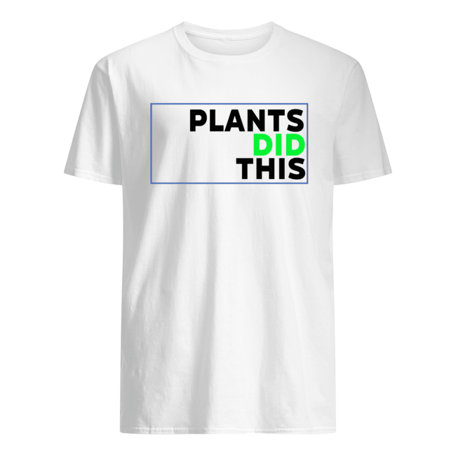 Plants Did This T Shirt