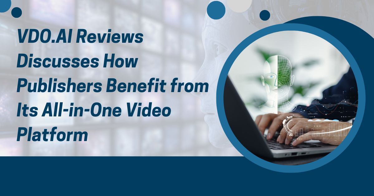 VDO.AI Reviews Discusses How Publishers Benefit from Its All-in-One Video Platform
