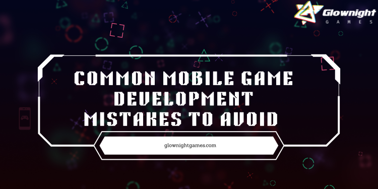 Common Mobile Game development Mistakes To Avoid 