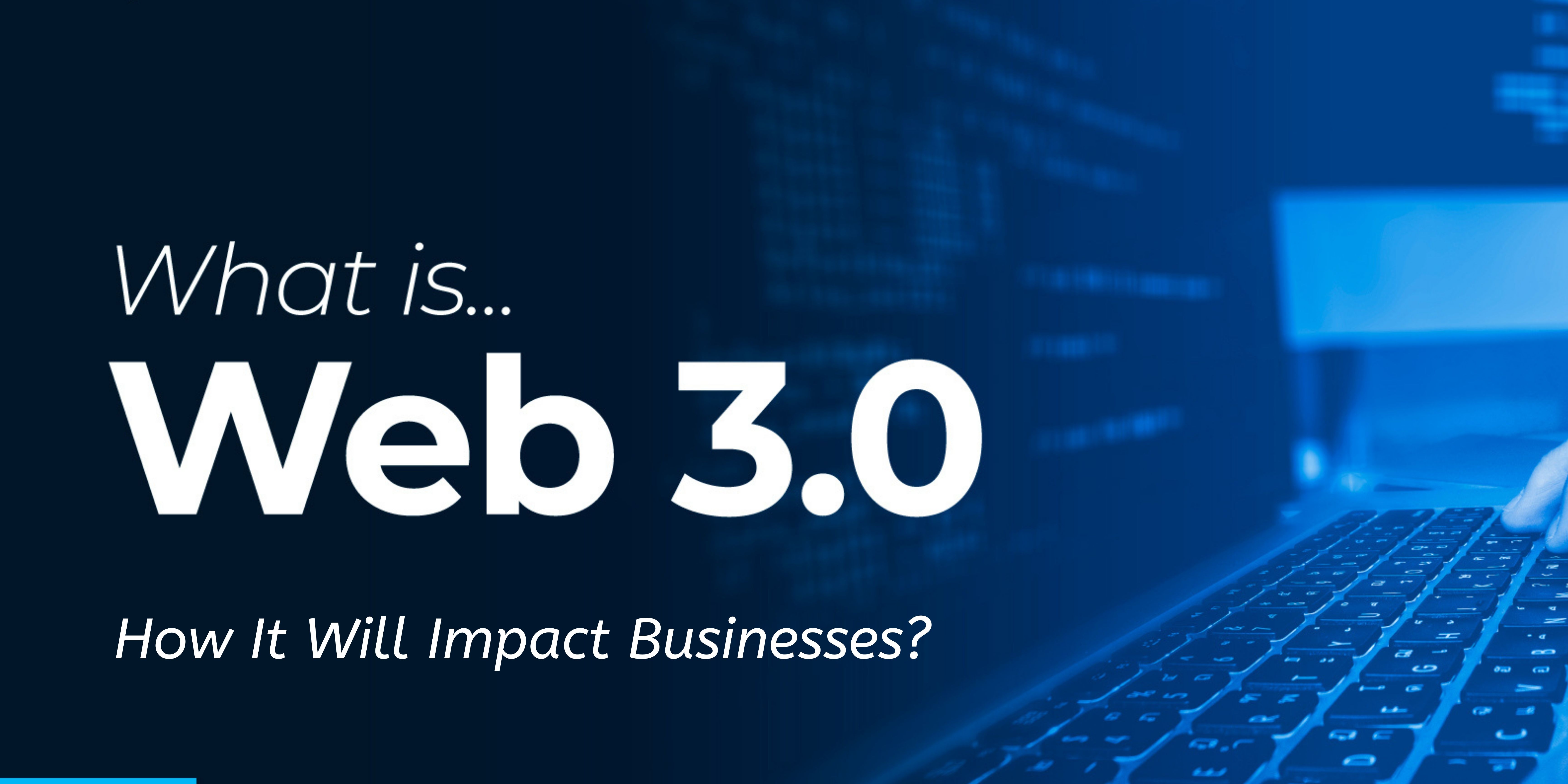 What is Web 3.0 and How It Will Impact Businesses?