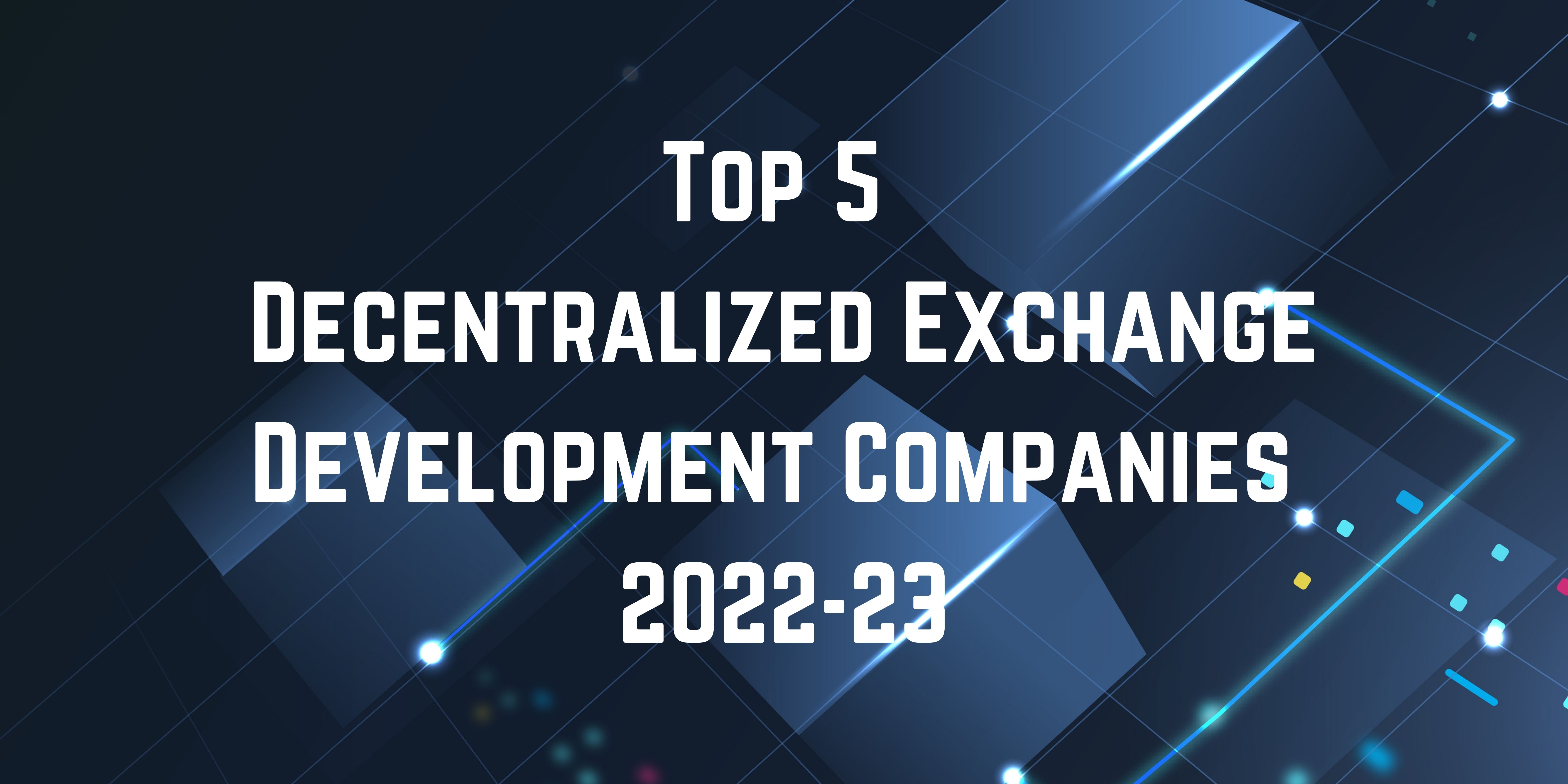 Top 5 Decentralized Exchange Development Companies in 2022–23 