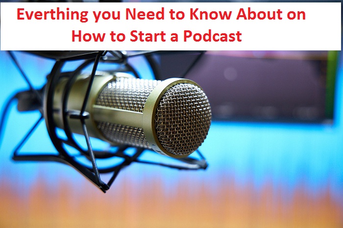 Everthing you Need to Know About on How to Start a Podcast