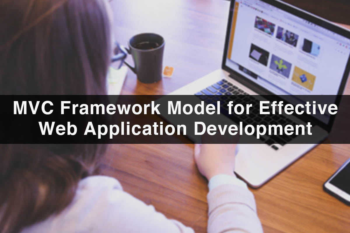 Benefits of Using MVC Framework Model for Effective Web Application Development