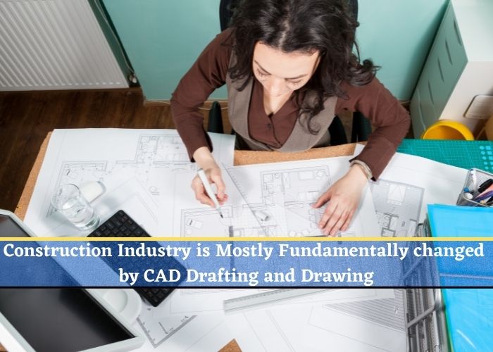 Construction Industry is Mostly Fundamentally changed by CAD Drafting and Drawing
