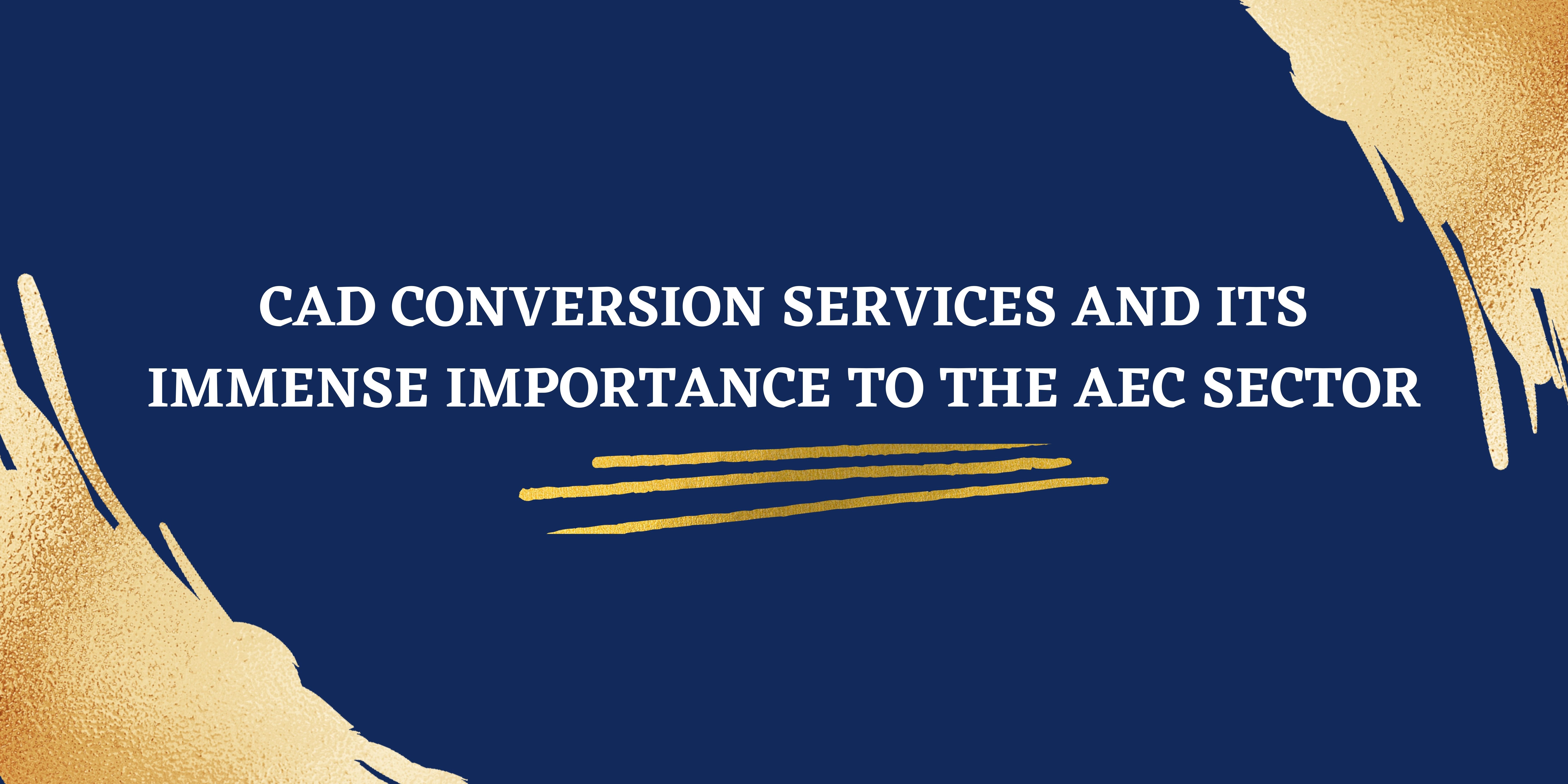 CAD Conversion Services and its Immense Importance to the AEC Sector
