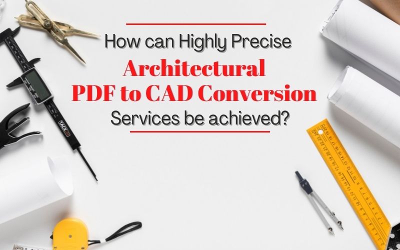 How can Highly Precise Architectural PDF to CAD Conversion Services be achieved?