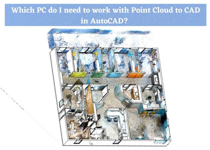 Which PC do I need to work with Point Cloud to CAD in AutoCAD?