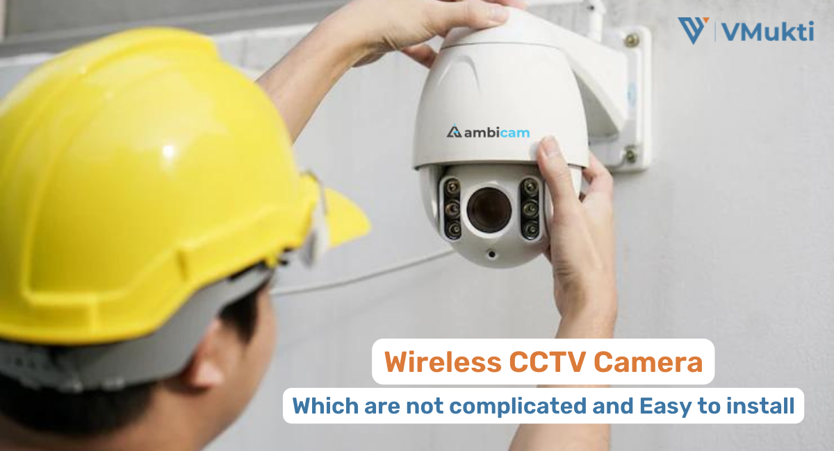 Wireless CCTV Camera- Which are not complicated and Easy to install