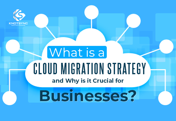  Cloud Migration Strategy- What Is a Cloud Migration Strategy and Why Is It Crucial for Businesses?