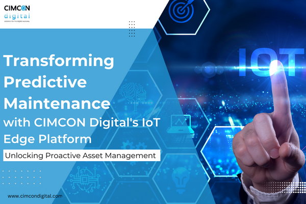 Transforming Predictive Maintenance with CIMCON Digital’s IoT Edge Platform: Unlocking Proactive Asset Management