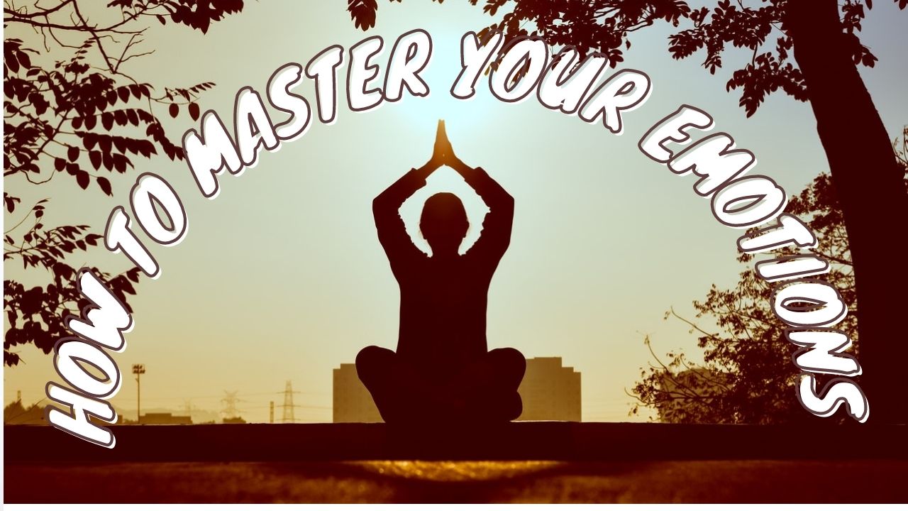 How to Master Your Emotions