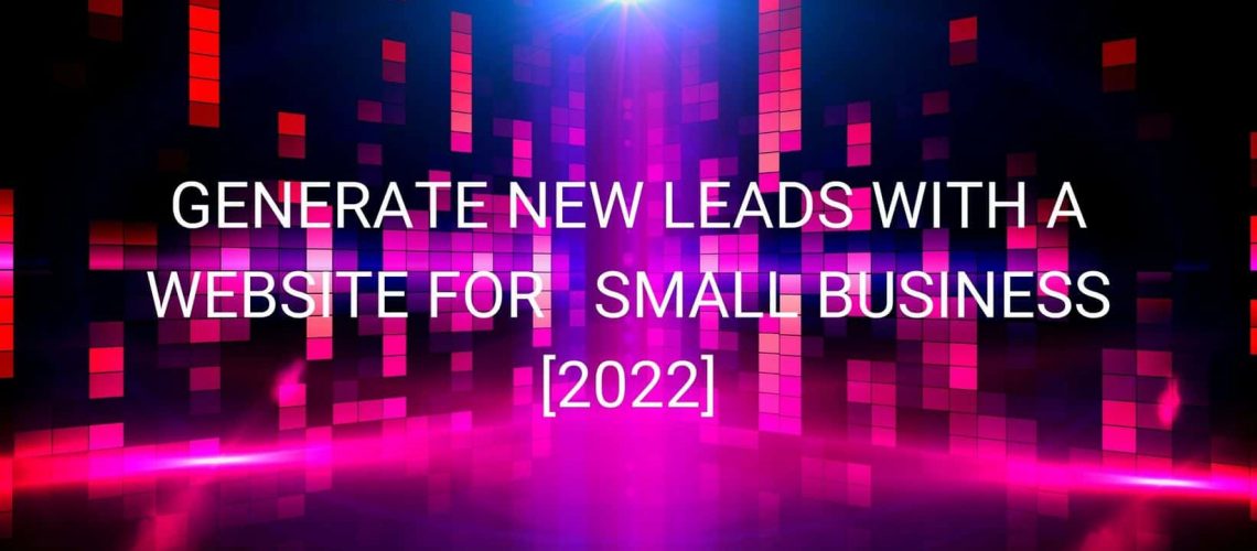 Generate New Leads with a Website for Small Business [2022]