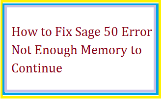 How to Fix Sage 50 Error Not Enough Memory to Continue