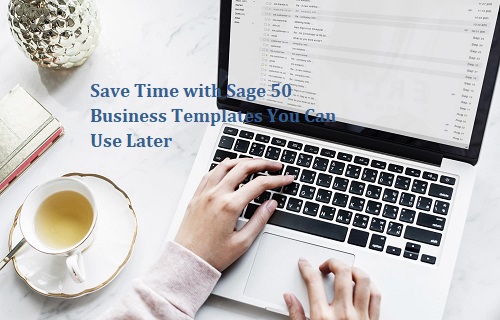 Save Time with Sage 50 Business Templates You Can Use Later