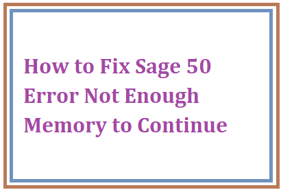 How to Fix Sage 50 Error Not Enough Memory to Continue