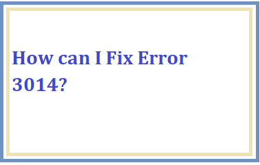 How can I Fix Error 3014?
