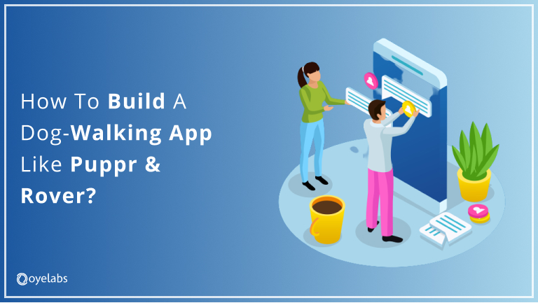 How Can A Dog Walking App Be Created Like Puppr & Rover?