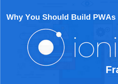 Why You Should Build PWAs Using Ionic Framework