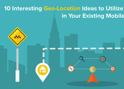 10 Interesting Geo-Location Ideas to Utilize Location-Based Features in Your Existing Mobile App