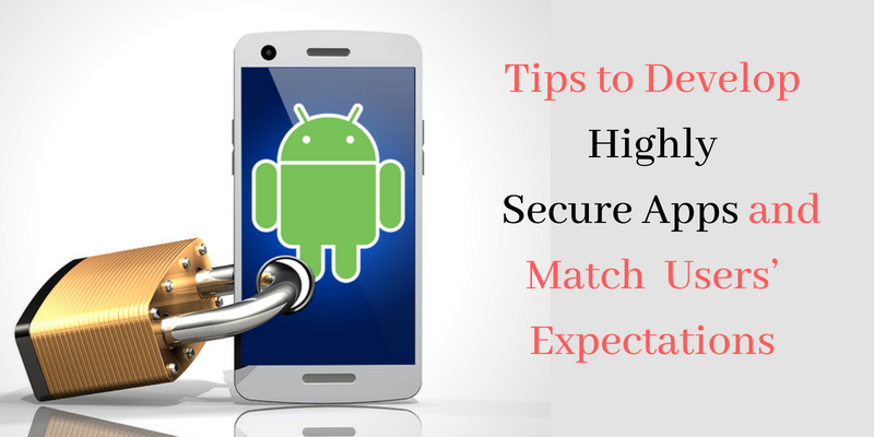 Tips to Develop Highly Secure Apps and Match Users’ Expectations