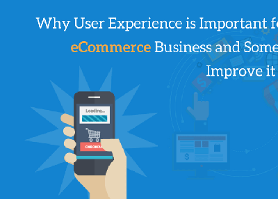Why User Experience is Important for Your eCommerce Business and Some Tips to Improve it in 2018