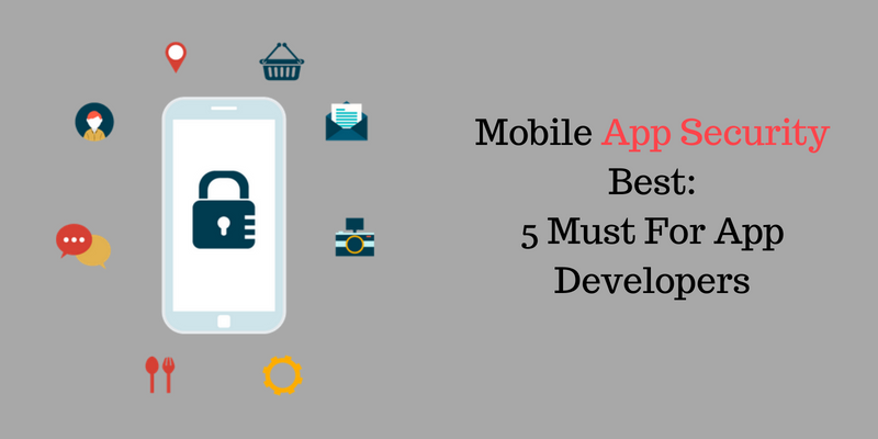 Mobile App Security Best: 5 Must For App Developers