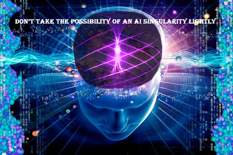 Don’t Take the Possibility of an AI Singularity Lightly